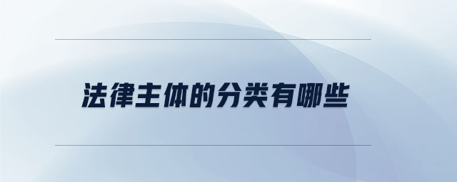 法律主体的分类有哪些 法律主体的分类有哪些