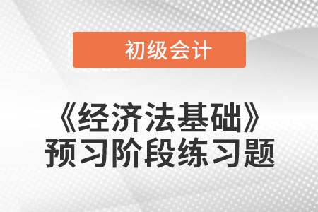 总会计师_2023年初级会计《经济法基础》预习阶段习题