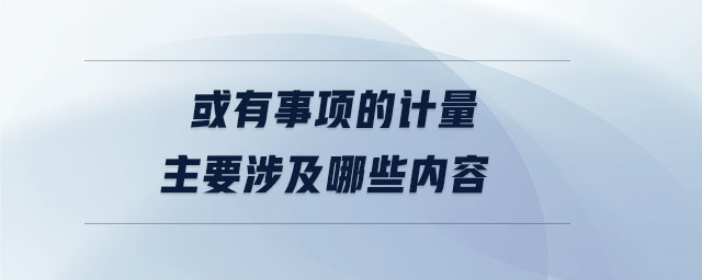 或有事项的计量主要涉及哪些内容 或有事项的计量主要涉及哪些内容