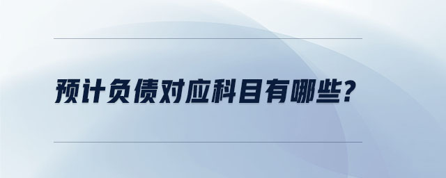 预计负债对应科目有哪些? 预计负债对应科目有哪些?