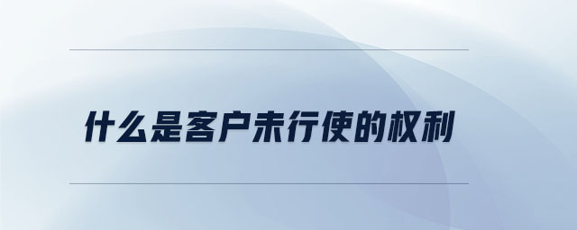 什么是客户未行使的权利 什么是客户未行使的权利