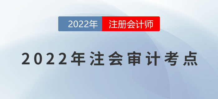 2022年注册会计师《审计》必备考点!不能错过! 2022年注册会计师《审计》必备考点!不能错过!