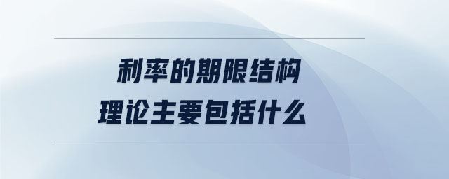 利率的期限结构理论主要包括什么