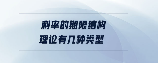 利率的期限结构理论有几种类型 利率的期限结构理论有几种类型