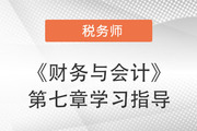 2022年税务师《财务与会计》第七章学习指导：财务会计概论