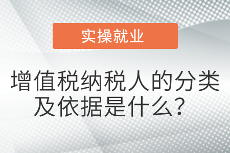 增值税纳税人的分类及依据是什么？