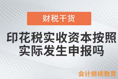 印花税实收资本按照实际发生申报吗？