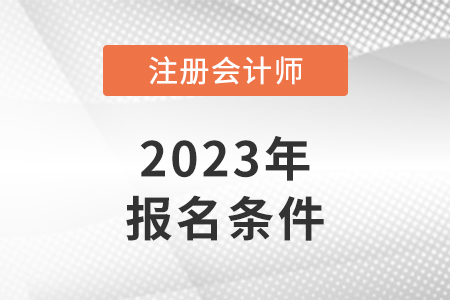 2023年注册会计师报考条件信息公布了吗？