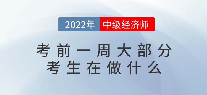 2022年中级经济师考试考前一周大部分考生在做什么