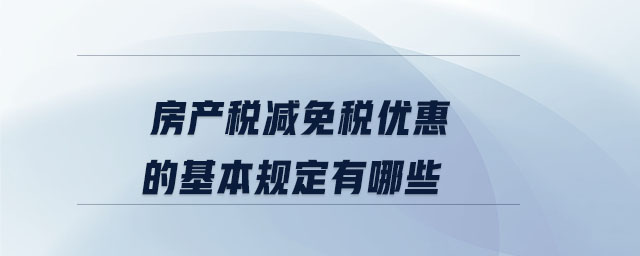 房产税减免税优惠的基本规定有哪些 房产税减免税优惠的基本规定有哪些
