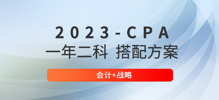 2023年注册会计师报考科目搭配方案:会计+战略 2023年注册会计师报考科目搭配方案:会计+战略