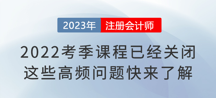 2022考季注会课程已经关闭!这些高频问题快来了解 2022考季注会课程已经关闭!这些高频问题快来了解