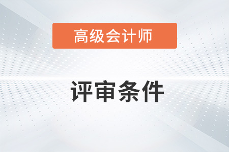 安徽省高级会计师评审条件什么样？