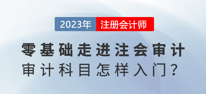 零基础走进注会审计!《审计》科目怎样入门? 零基础走进注会审计!《审计》科目怎样入门?