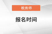 税务师报名及考试时间2023年是怎么安排的？