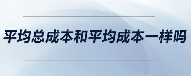 平均总成本和平均成本一样吗