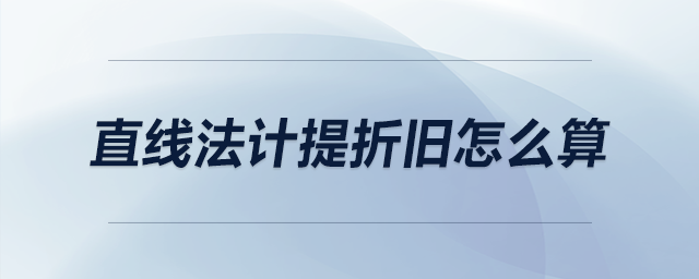 直线法计提折旧怎么算 直线法计提折旧怎么算