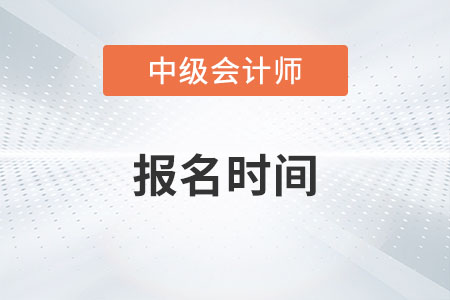 2023年中级会计师报名时间在几月份？