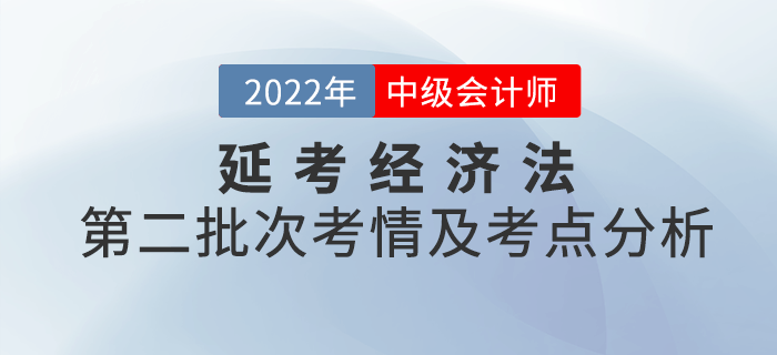 2022年中级会计延考《经济法》第二批次考点整理及考情分析