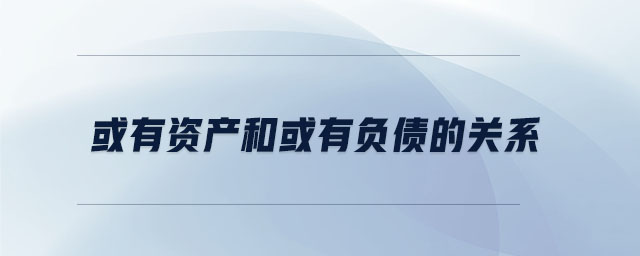 或有资产和或有负债的关系 或有资产和或有负债的关系