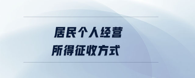 居民个人经营所得征收方式 居民个人经营所得征收方式