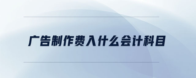 广告制作费入什么会计科目 广告制作费入什么会计科目