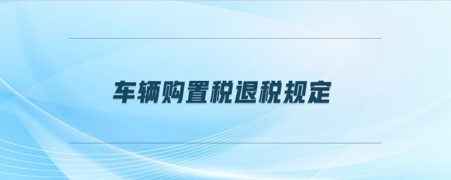车辆购置税退税规定 车辆购置税退税规定