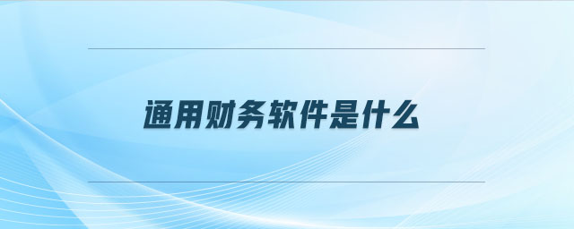 通用财务软件是什么 通用财务软件是什么