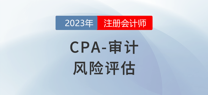 注会审计预习章节速览：第七章风险评估