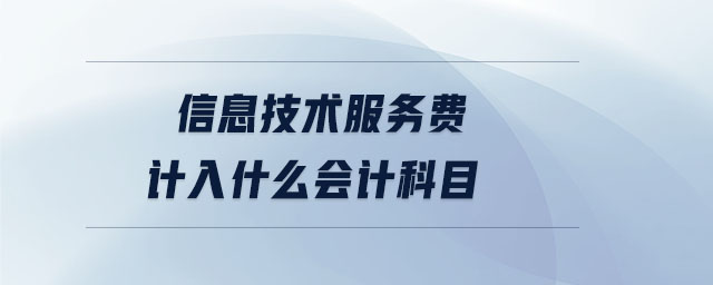 信息技术服务费计入什么会计科目 信息技术服务费计入什么会计科目