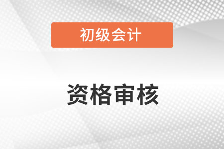 初级会计报名要资格审核吗？在哪审核？