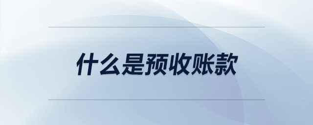 什么是预收账款 什么是预收账款