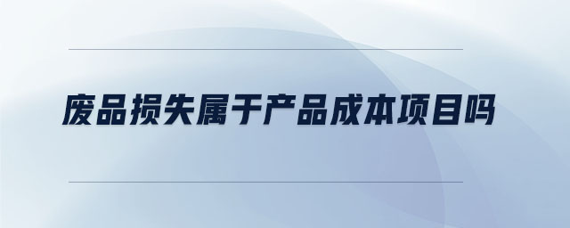 废品损失属于产品成本项目吗