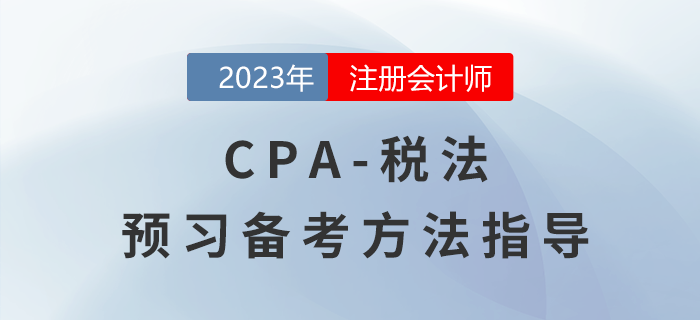 2023年注会《税法》预习备考指导!备考开始 2023年注会《税法》预习备考指导!备考开始