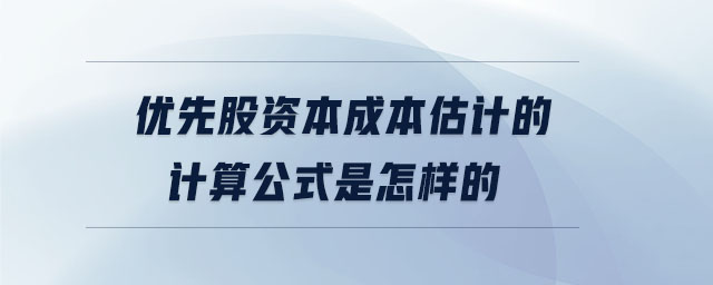 优先股资本成本估计的计算公式是怎样的 优先股资本成本估计的计算公式是怎样的