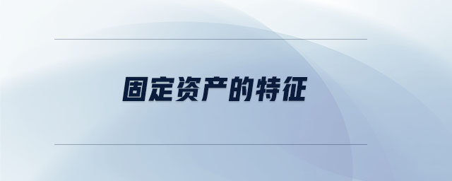 固定资产的特征 固定资产的特征