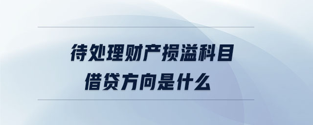 待处理财产损溢科目借贷方向是什么 待处理财产损溢科目借贷方向是什么