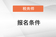 2023年税务师报名条件和要求是什么