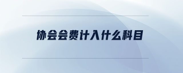协会会费计入什么科目 协会会费计入什么科目
