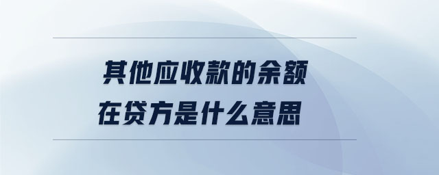 其他应收款的余额在贷方是什么意思 其他应收款的余额在贷方是什么意思