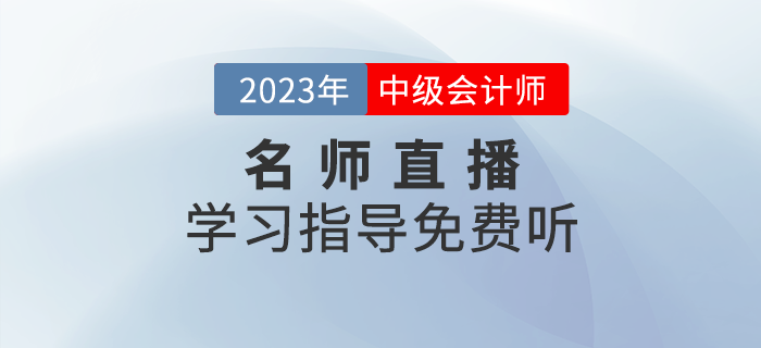 名师直播：2023年中级会计学习指导精华直播课免费听！