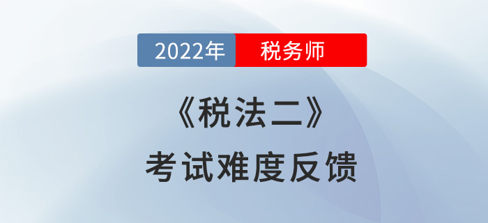 2022年税务师税法二第一批次考试已落幕,考生:难就一个字! 2022年税务师税法二第一批次考试已落幕,考生:难就一个字!