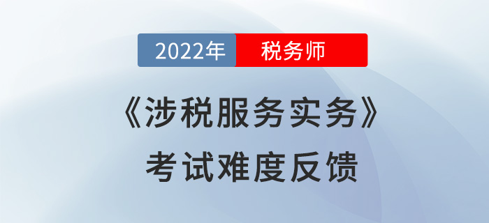 2022年税务师考试结束!《涉税服务实务》难度超预期?考生这么说! 2022年税务师考试结束!《涉税服务实务》难度超预期?考生这么说!