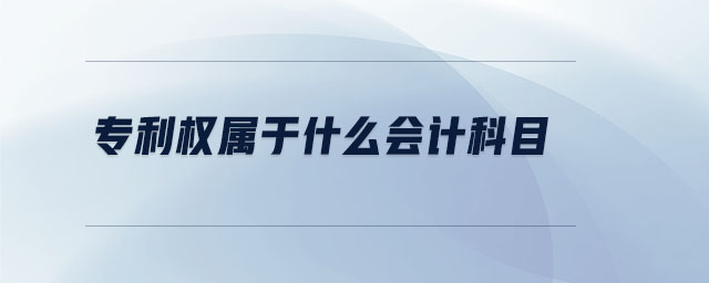 专利权属于什么会计科目 专利权属于什么会计科目