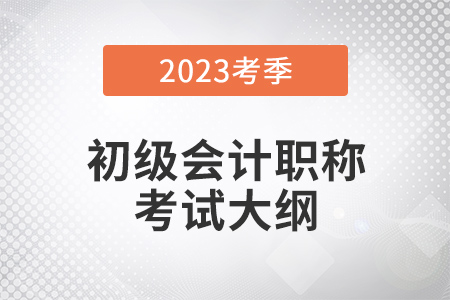 2023初级会计职称考试大纲什么时候出来？