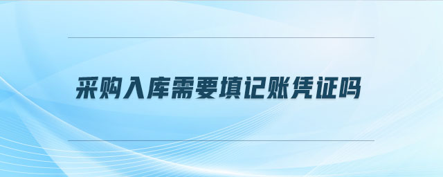 采购入库需要填记账凭证吗