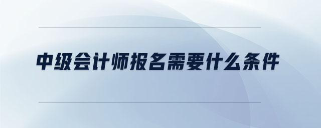 中级会计师报名需要什么条件