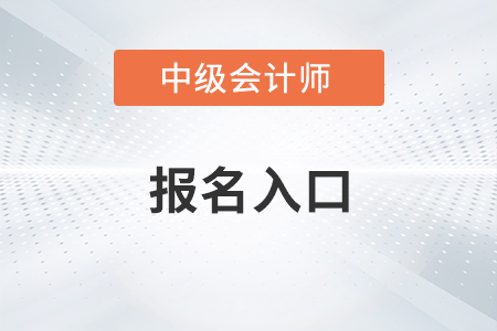 中级会计报名入口什么时候开通？