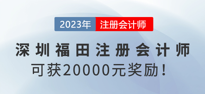 深圳福田政府给予注册会计师20000元奖励！赶快申领！