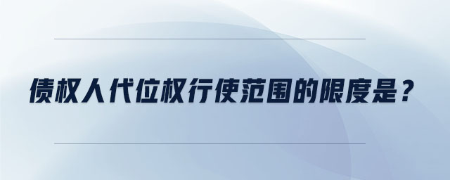 债权人代位权行使范围的限度是 债权人代位权行使范围的限度是
